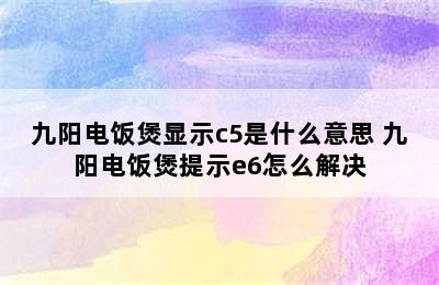 九阳电饭煲显示c5是什么意思 九阳电饭煲提示e6怎么解决